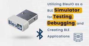 Utilizing BleuIO as a BLE Simulator for Testing, Debugging, and Creating BLE Applications