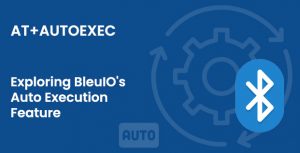 Automated Tasks Made Easy: Exploring BleuIO’s Auto Execution Feature